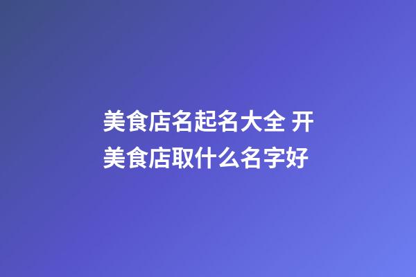 美食店名起名大全 开美食店取什么名字好-第1张-店铺起名-玄机派